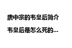 唐中宗的韦皇后简介 韦皇后是怎么死的