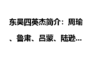 东吴四英杰简介：周瑜、鲁肃、吕蒙、陆逊