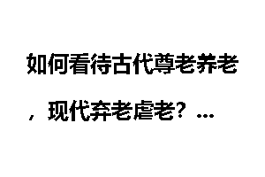 如何看待古代尊老养老，现代弃老虐老？