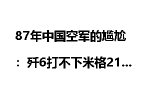 87年中国空军的尴尬:歼6打不下米格21侦察机_空军