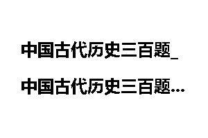 中国古代历史三百题_中国古代历史三百题