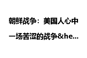 朝鲜战争：美国人心中一场苦涩的战争_朝鲜战争