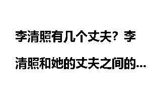 李清照有几个丈夫？李清照和她的丈夫之间的故事