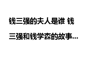 钱三强的夫人是谁 钱三强和钱学森的故事