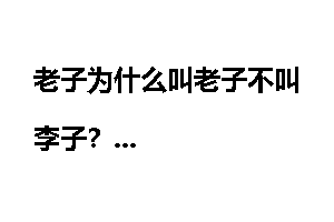老子为什么叫老子不叫李子?