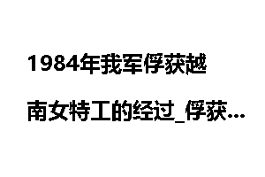 1984年我军俘获越南女特工的经过_俘获