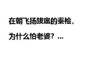 在朝飞扬跋扈的秦桧，为什么怕老婆？