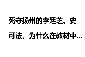 死守扬州的李廷芝、史可法,为什么在教材中很少提到?