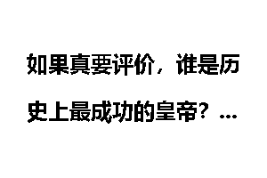 如果真要评价，谁是历史上最成功的皇帝？