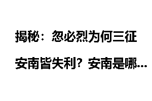 揭秘：忽必烈为何三征安南皆失利？安南是哪里_忽必烈