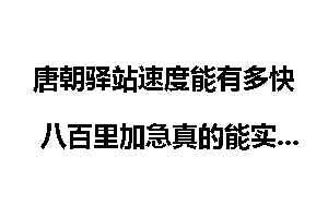 唐朝驿站速度能有多快 八百里加急真的能实现吗