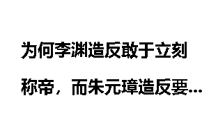 为何李渊造反敢于立刻称帝,而朱元璋造反要广积粮,缓称王?