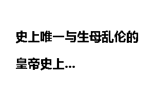 史上唯一与生母乱伦的皇帝史上