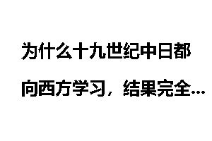 为什么十九世纪中日都向西方学习，结果完全不同？