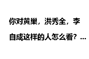 你对黄巢,洪秀全,李自成这样的人怎么看?