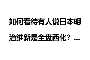 如何看待有人说日本明治维新是全盘西化？