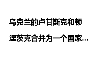乌克兰的卢甘斯克和顿涅茨克合并为一个国家的可能性有多大?