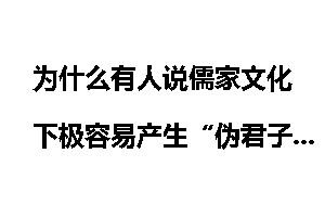 为什么有人说儒家文化下极容易产生“伪君子”？它的道德教化不是以平等和尊重的为前提的？