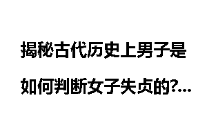 揭秘古代历史上男子是如何判断女子失贞的?_揭秘