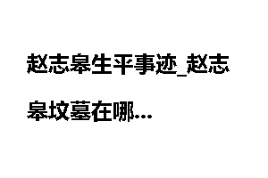 赵志皋生平事迹_赵志皋坟墓在哪