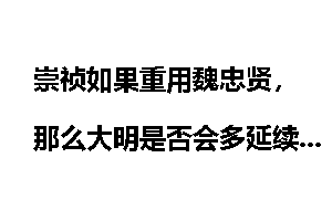 崇祯如果重用魏忠贤,那么大明是否会多延续几十年?
