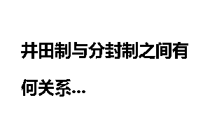 井田制与分封制之间有何关系