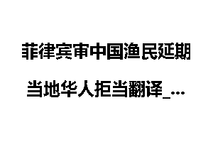 菲律宾审中国渔民延期 当地华人拒当翻译_菲律宾