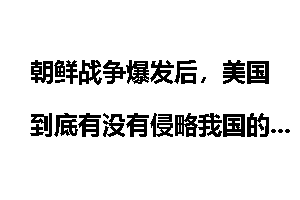 朝鲜战争爆发后，美国到底有没有侵略我国的野心？