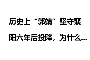 历史上“郭靖”坚守襄阳六年后投降，为什么还能成为大侠？