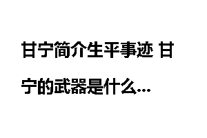 甘宁简介生平事迹 甘宁的武器是什么