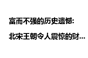 富而不强的历史遗憾:北宋王朝令人震惊的财富_富而不强