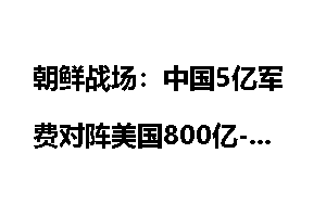 朝鲜战场:中国5亿军费对阵美国800亿--平局_朝鲜战场