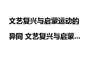 文艺复兴与启蒙运动的异同 文艺复兴与启蒙运动的比较