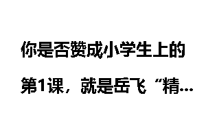 你是否赞成小学生上的第1课，就是岳飞“精忠报国”的故事？