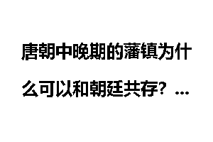 唐朝中晚期的藩镇为什么可以和朝廷共存？