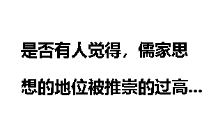 是否有人觉得，儒家思想的地位被推崇的过高了？