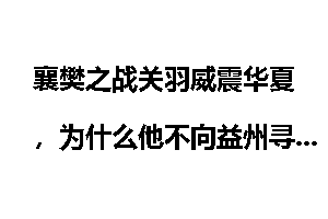 襄樊之战关羽威震华夏,为什么他不向益州寻求支援却单凭荆州之力?