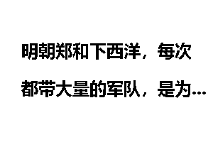 明朝郑和下西洋，每次都带大量的军队，是为了侵略吗？