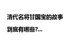 清代名将甘国宝的故事到底有哪些?