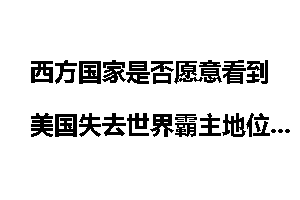 西方国家是否愿意看到美国失去世界霸主地位吗？