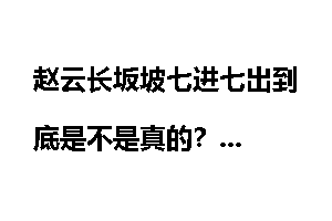 赵云长坂坡七进七出到底是不是真的?