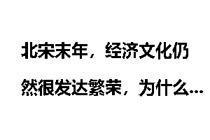 北宋末年,经济文化仍然很发达繁荣,为什么很快就灭亡了?