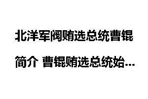 北洋军阀贿选总统曹锟简介 曹锟贿选总统始末