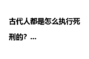 古代人都是怎么执行死刑的?