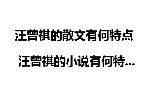 汪曾祺的散文有何特点 汪曾祺的小说有何特点