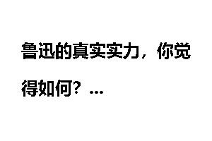 鲁迅的真实实力，你觉得如何？