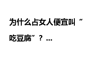 为什么占女人便宜叫“吃豆腐”？
