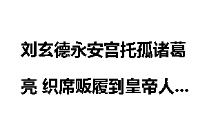 刘玄德永安宫托孤诸葛亮 织席贩履到皇帝人生路