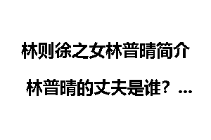 林则徐之女林普晴简介 林普晴的丈夫是谁?