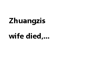 Zhuangzis wife died, he was not sad but instead fought back?